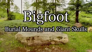 Bigfoot Burial Mounds and Giant Skulls