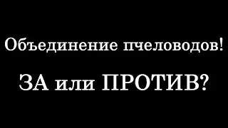 Объединение пчеловодов! ЗА или ПРОТИВ?