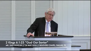 Mr. Dan Duncan -- 2 Kings 6:1-23 “God Our Savior” (26 May 2024)