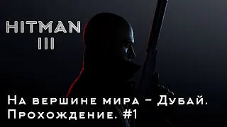 HITMAN 3 - Прохождение. На вершине мира - Дубай. #1