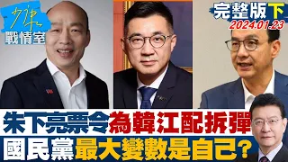 【完整版下集】朱立倫下”亮票令”為韓江配拆彈 國民黨最大變數是自己？ 少康戰情室 20240123