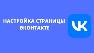 КАК ПРАВИЛЬНО НАСТРОИТЬ СТРАНИЦУ ВКОНТАКТЕ