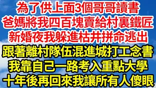 為了供上面3個哥哥讀書，爸媽將我四百塊賣給村裏鐵匠，新婚夜我躲進枯井拼命逃出，跟著離村隊伍混進城打工念書，我靠自己一路考入重點大學，十年後再回來我讓所有人傻眼||笑看人生情感生活