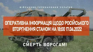 ⚡ОПЕРАТИВНА ІНФОРМАЦІЯ ЩОДО РОСІЙСЬКОГО ВТОРГНЕННЯ СТАНОМ НА 18:00 17.06.2022