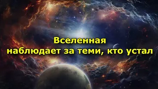 Вселенная наблюдает за теми, кто устал