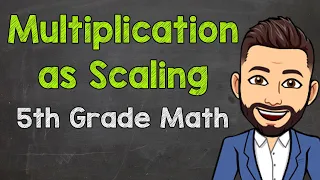 Multiplication as Scaling | 5th Grade Math with Mr. J