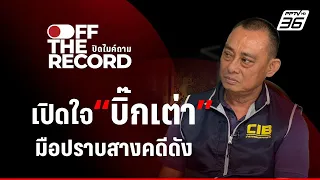 เปิดใจ "บิ๊กเต่า" เล่าเบื้องหลังสางคดีดัง | Off The Record