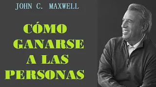 COMO GANARSE A LAS PERSONAS | JOHN C. MAXWELL | PRINCIPIOS PARA GANAR EN LAS RELACIONES