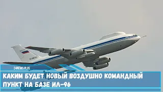 Каким будет новый воздушно командный пункт на базе самолетов Ил-96