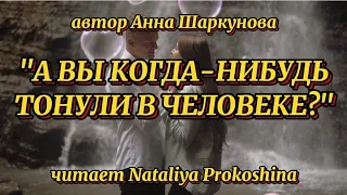 "А ВЫ КОГДА-НИБУДЬ ТОНУЛИ В ЧЕЛОВЕКЕ?" автор Анна Шаркунова. Читает Nataliya Prokoshina