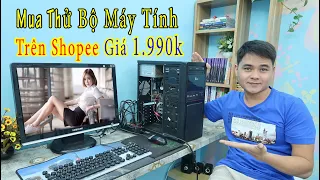 Mua Thử Bộ Máy Tính PC Giá 1 Triệu 9 Trên Shopee Xem Sao ? Bác nào bảo em mua thử thì vào nhận hàng