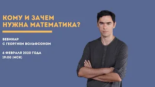 Кому и зачем нужна математика? | Вебинар по математике с Георгием Вольфсоном