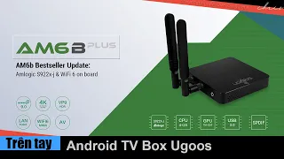 Trên tay Android TV Box Ugoos AM6B Plus - Đỉnh của chóp