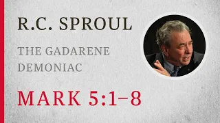 The Gadarene Demoniac (Mark 5:1–8) — A Sermon by R.C. Sproul