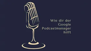 Wie dir der Google Podcastmanager hilft