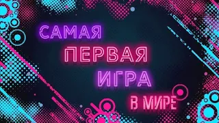 САМАЯ ПЕРВАЯ ИГРА В МИРЕ