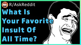 what's your favorite insult of all time? - R/AskReddit