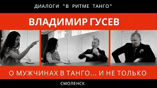ДИАЛОГИ "В ритме танго": Владимир Гусев, часть 1 "О мужчинах в танго... и не только"