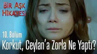 Korkut, Ceylan'a zorla... - Bir Aşk Hikayesi 10. Bölüm