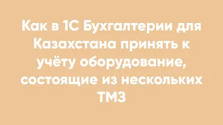 Как в 1С Бухгалтерии для Казахстана принять к учёту оборудование, состоящие из нескольких ТМЗ