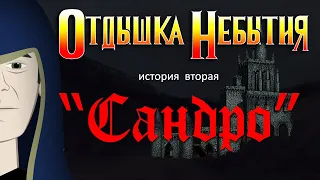 Отдышка Небытия | история вторая - "Сандро"