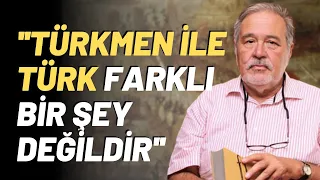"Türkmen İle Türk Farklı Bir Şey Değildir"