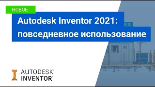 Autodesk Inventor 2021: повседневное использование