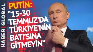 Putin'den Gizemli Açıklama! "15 - 30 Temmuz Arası Türkiye'nin Batısında Olmayın"