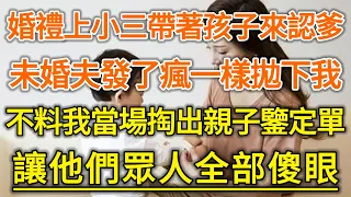 婚禮上小三帶著孩子來認爹！未婚夫發了瘋一樣拋下我！不料我當場掏出親子鑒定單！讓他們眾人全部傻眼！#生活經驗 #情感故事 #深夜淺讀 #幸福人生