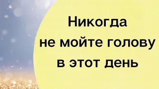 Никогда в этот день не мойте  голову.