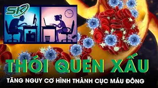 Thói Quen Xấu Làm Tăng Nguy Cơ Hình Thành Cục Máu Đông | SKĐS