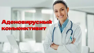 Аденовирусный конъюнктивит. Причины, симптомы, осложнения, диагностика и лечение.