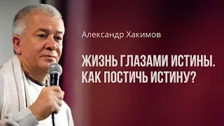 Жизнь глазами истины. Как постичь истину? Александр Хакимов