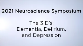 2021 Neuroscience Symposium: The 3 D’s: Dementia, Delirium and Depression