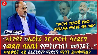 አሁን ላይ በወልቃይት ጉዳይ ሪፈረንደም ማድረግ ጊዜው ነው ወይ? | የወደብ ባለቤት የምንሆንባቸው መንገዶች አሉ | Ohad Benami | Ethiopia