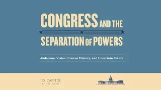 Congress and the Separation of Powers - Audacious Vision, Uneven History, and Uncertain Future