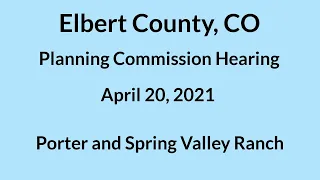 Elbert County CO Planning Commission Hearing April 20, 2021 Porter and Spring Valley Ranch