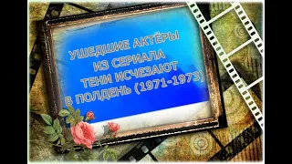 УШЕДШИЕ АКТЁРЫ ИЗ СЕРИАЛА ТЕНИ ИСЧЕЗАЮТ В ПОЛДЕНЬ          (1971-1973)