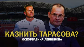 КАЗНИТЬ ТАРАСОВА? ОСКОРБЛЕНИЯ ЛЕВНИКОВА