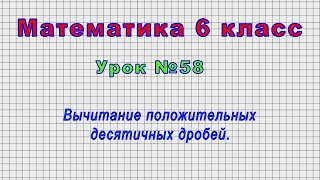 Математика 6 класс (Урок№58 - Вычитание положительных десятичных дробей.)