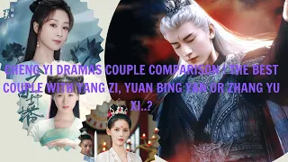 CHENG YI DRAMAS COUPLE COMPARISON ! THE BEST COUPLE WITH YANG ZI, YUAN BING YAN OR ZHANG YU XI ..?