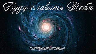 Буду славить Тебя! Лучшие христианские песни. Прославление.