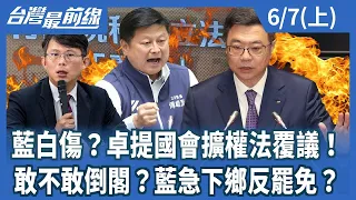 藍白傷？卓提國會擴權法覆議！ 敢不敢倒閣？藍急下鄉反罷免？【台灣最前線】2024.06.07(上)