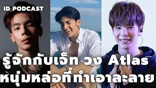 ทำความรู้จักเจ็ท วง Atlas หนุ่มหน้าหล่อที่ทำเอาหลายคนใจละลาย | IDPodcast