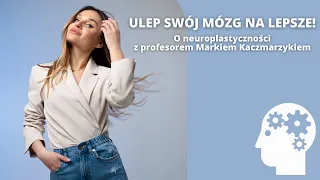 Ulep swój mózg na lepsze! O neuroplastyczności z profesorem Markiem Kaczmarzykiem