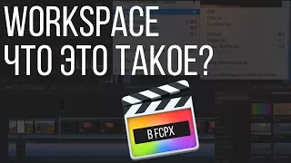 Монтаж видео в FCPX. Что такое Workspace и как с ними работать в Final Cut Pro X?