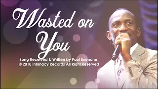 WASTED ON YOU - Dr Paul Enenche