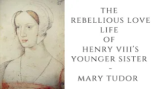 The REBELLIOUS Love Life Of Henry VIII's Younger Sister  - Mary Tudor