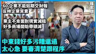 【羅家聰專訪】中東錢好多污糟邋遢，太心急，要審清楚跟程序。60企業不能如期交財報，反映企業質素。業主不肯面對現實減租，好多商場開始帶頭減。