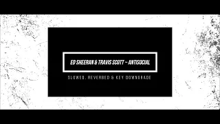 ed sheeran & travis scott ~ antisocial /// slowed, reverbed & key downgrade